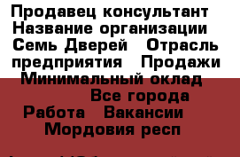 Продавец-консультант › Название организации ­ Семь Дверей › Отрасль предприятия ­ Продажи › Минимальный оклад ­ 40 000 - Все города Работа » Вакансии   . Мордовия респ.